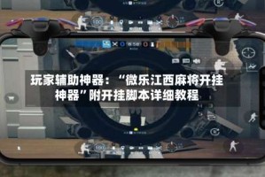 玩家辅助神器：“微乐江西麻将开挂神器”附开挂脚本详细教程