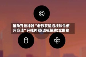 辅助开挂神器“老铁联盟透视软件使用方法”开挂神器{透视辅助}全揭秘