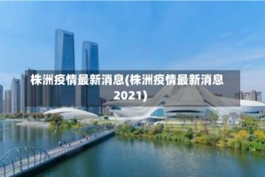 株洲疫情最新消息(株洲疫情最新消息2021)