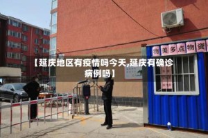 【延庆地区有疫情吗今天,延庆有确诊病例吗】