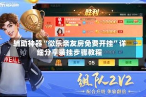 辅助神器“微乐亲友房免费开挂”详细分享装挂步骤教程