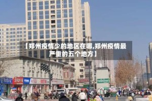 【郑州疫情少的地区在哪,郑州疫情最严重的五个地方】
