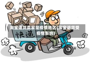 淘宝退货卖家是疫情地区(淘宝退货受疫情影响)