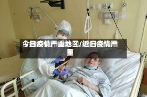 今日疫情严重地区/近日疫情严重