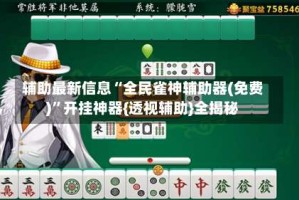 辅助最新信息“全民雀神辅助器(免费)”开挂神器{透视辅助}全揭秘