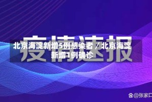 北京海淀新增5例感染者／北京海淀新增1例确诊