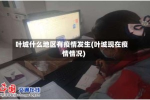 叶城什么地区有疫情发生(叶城现在疫情情况)