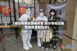 【烟台各地区最新疫情,烟台各地区最新疫情最新消息】