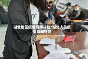 湖北地区疫情期间补助/湖北人员疫情期间补贴