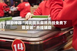 辅助神器“河北微乐麻将开挂免费下载安装”开挂辅助