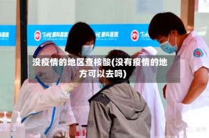 没疫情的地区查核酸(没有疫情的地方可以去吗)