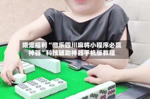 限定福利“微乐四川麻将小程序必赢神器”科技辅助神器手机版教程