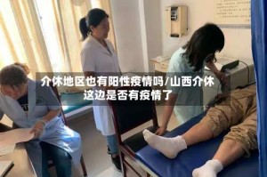 介休地区也有阳性疫情吗/山西介休这边是否有疫情了