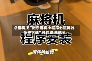 必备科技“微乐麻将小程序必赢神器免费下载”开挂详细教程