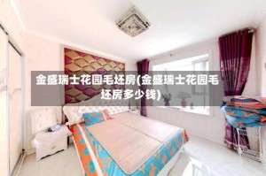 金盛瑞士花园毛坯房(金盛瑞士花园毛坯房多少钱)