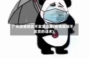 广州疫情地区不发货文案(疫情期间不发货的话术)