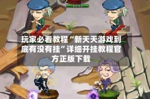 玩家必看教程“新天天游戏到底有没有挂”详细开挂教程官方正版下载