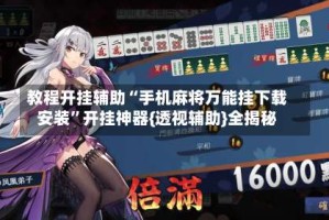教程开挂辅助“手机麻将万能挂下载安装”开挂神器{透视辅助}全揭秘