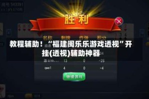 教程辅助！“福建闽乐乐游戏透视”开挂(透视)辅助神器