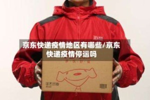 京东快递疫情地区有哪些/京东快递疫情停运吗