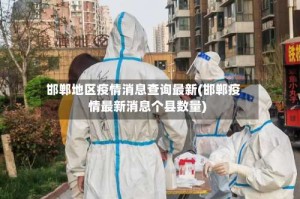 邯郸地区疫情消息查询最新(邯郸疫情最新消息个县数量)