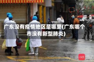 广东没有疫情地区是哪里(广东哪个市没有新型肺炎)