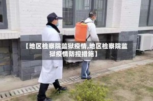 【地区检察院监狱疫情,地区检察院监狱疫情防控措施】