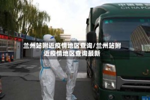 兰州站附近疫情地区查询/兰州站附近疫情地区查询最新