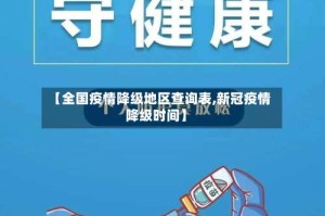 【全国疫情降级地区查询表,新冠疫情降级时间】