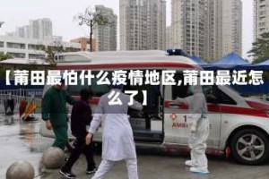 【莆田最怕什么疫情地区,莆田最近怎么了】