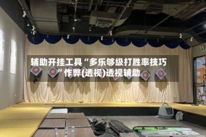 辅助开挂工具“多乐够级打胜率技巧”作弊(透视)透视辅助
