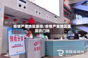 疫情严重地区医院/疫情严重地区医院开门吗