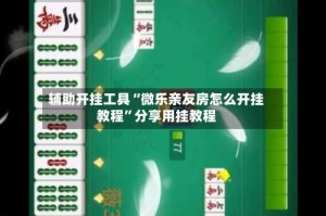 辅助开挂工具“微乐亲友房怎么开挂教程”分享用挂教程