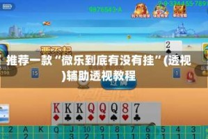 推荐一款“微乐到底有没有挂”(透视)辅助透视教程