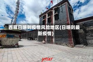 西藏日喀则疫情风险地区(日喀则最新疫情)