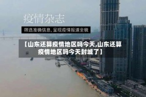 【山东还算疫情地区吗今天,山东还算疫情地区吗今天封城了】