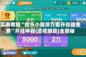 实测教程“微乐小程序万能开挂器免费”开挂神器{透视辅助}全揭秘