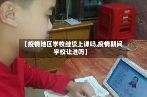 【疫情地区学校继续上课吗,疫情期间学校让进吗】