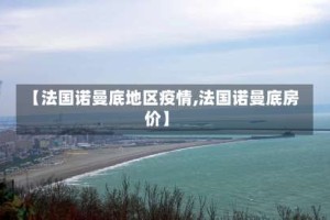【法国诺曼底地区疫情,法国诺曼底房价】