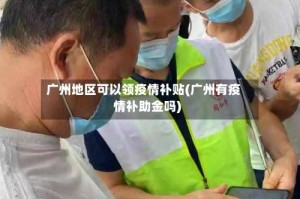 广州地区可以领疫情补贴(广州有疫情补助金吗)