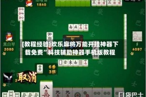 [教程经验]欢乐麻将万能开挂神器下载免费”科技辅助神器手机版教程