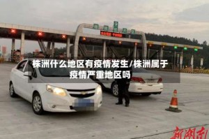 株洲什么地区有疫情发生/株洲属于疫情严重地区吗