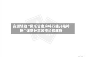 实测辅助“微乐甘肃麻将万能开挂神器”详细分享装挂步骤教程