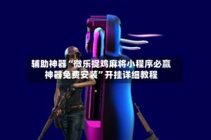 辅助神器“微乐捉鸡麻将小程序必赢神器免费安装”开挂详细教程