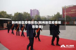荆州地区疫情报告(荆州地区疫情报告查询)