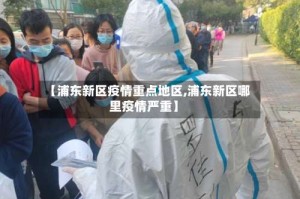 【浦东新区疫情重点地区,浦东新区哪里疫情严重】