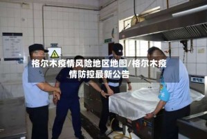 格尔木疫情风险地区地图/格尔木疫情防控最新公告