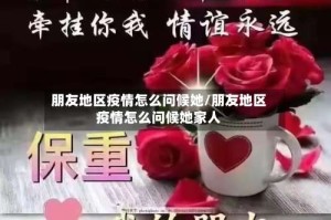 朋友地区疫情怎么问候她/朋友地区疫情怎么问候她家人