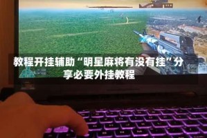 教程开挂辅助“明星麻将有没有挂”分享必要外挂教程