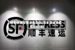 顺丰快递疫情波及地区(顺丰速运受疫情影响吗)